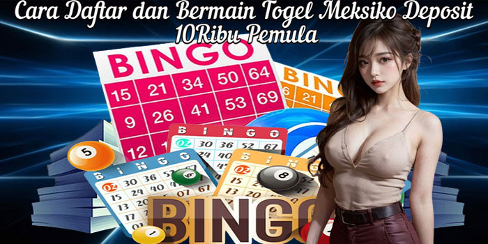 Cara Daftar dan Bermain Togel Meksiko Deposit 10Ribu Pemula